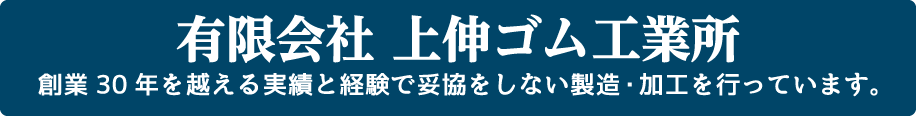 有限会社 上伸ゴム工業所 | 創業30年を越える実績と経験で妥協をしない製造・加工を行っています。